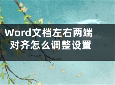 Word文档左右两端对齐怎么调整设置 