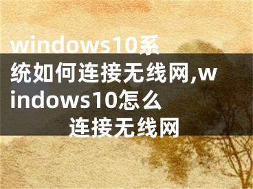 windows10系统如何连接无线网,windows10怎么连接无线网