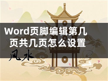 Word页脚编辑第几页共几页怎么设置 