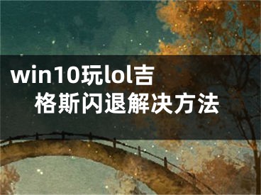 win10玩lol吉格斯闪退解决方法