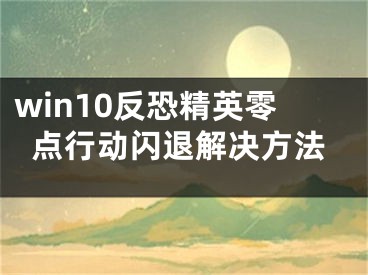 win10反恐精英零点行动闪退解决方法