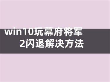 win10玩幕府将军2闪退解决方法