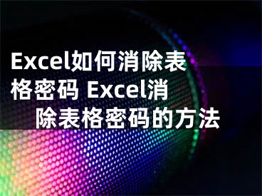 Excel如何消除表格密码 Excel消除表格密码的方法