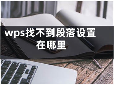 wps找不到段落设置在哪里 