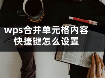 wps合并单元格内容快捷键怎么设置 