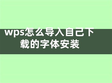 wps怎么导入自己下载的字体安装 