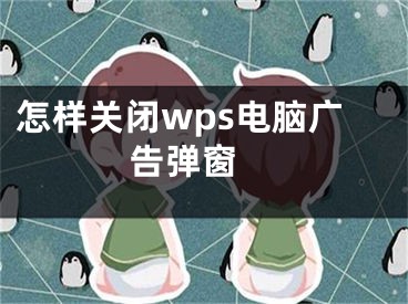 怎样关闭wps电脑广告弹窗 