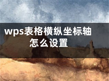 wps表格横纵坐标轴怎么设置 