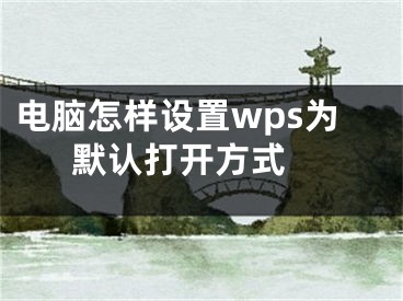 电脑怎样设置wps为默认打开方式 