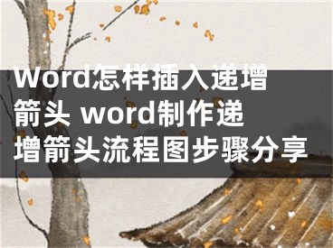 Word怎样插入递增箭头 word制作递增箭头流程图步骤分享