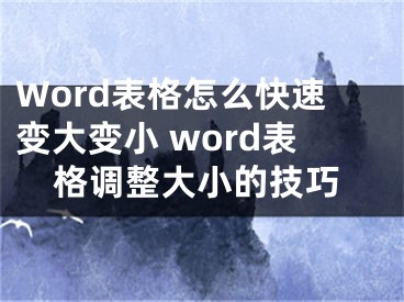 Word表格怎么快速变大变小 word表格调整大小的技巧