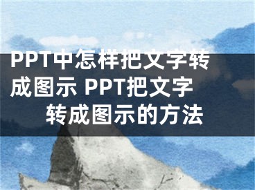 PPT中怎样把文字转成图示 PPT把文字转成图示的方法