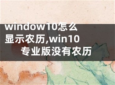 window10怎么显示农历,win10专业版没有农历