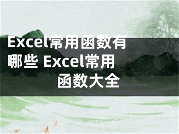 Excel常用函数有哪些 Excel常用函数大全