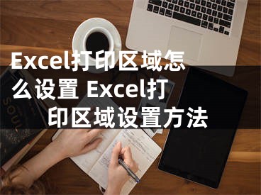 Excel打印区域怎么设置 Excel打印区域设置方法