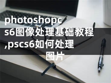 photoshopcs6图像处理基础教程,pscs6如何处理图片
