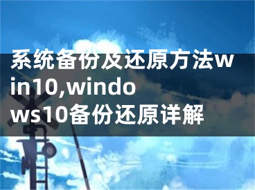 系统备份及还原方法win10,windows10备份还原详解