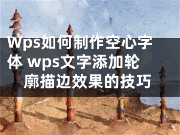 Wps如何制作空心字体 wps文字添加轮廓描边效果的技巧 