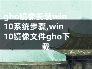 gho镜像安装win10系统步骤,win10镜像文件gho下载