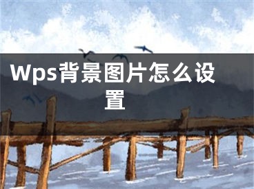 Wps背景图片怎么设置 