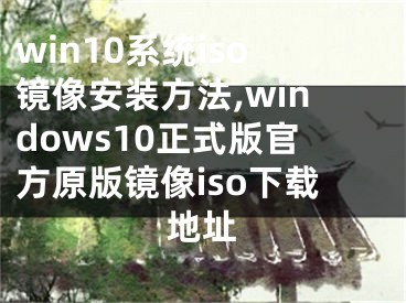 win10系统iso镜像安装方法,windows10正式版官方原版镜像iso下载地址