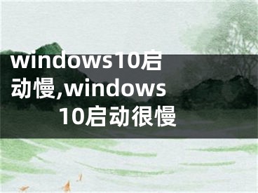 windows10启动慢,windows10启动很慢