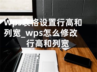Wps表格设置行高和列宽_wps怎么修改行高和列宽