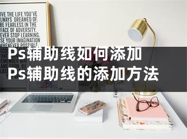 Ps辅助线如何添加 Ps辅助线的添加方法