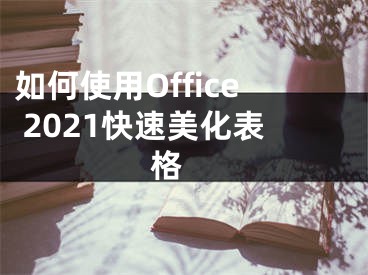 如何使用Office 2021快速美化表格 