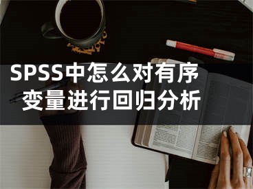 SPSS中怎么对有序变量进行回归分析 