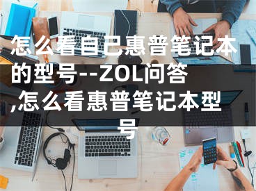 怎么看自己惠普笔记本的型号--ZOL问答,怎么看惠普笔记本型号