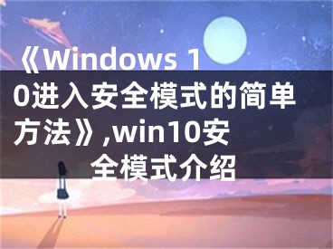 《Windows 10进入安全模式的简单方法》,win10安全模式介绍