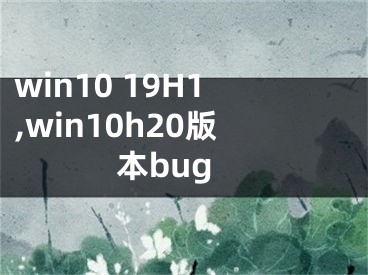 win10 19H1,win10h20版本bug