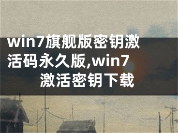 win7旗舰版密钥激活码永久版,win7激活密钥下载
