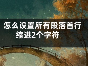 怎么设置所有段落首行缩进2个字符 