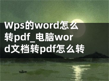 Wps的word怎么转pdf_电脑word文档转pdf怎么转