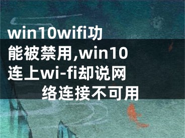 win10wifi功能被禁用,win10连上wi-fi却说网络连接不可用