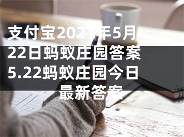 支付宝2021年5月22日蚂蚁庄园答案 5.22蚂蚁庄园今日最新答案