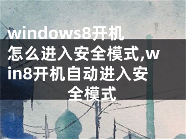 windows8开机怎么进入安全模式,win8开机自动进入安全模式