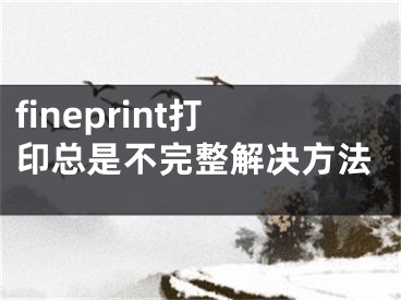 fineprint打印总是不完整解决方法