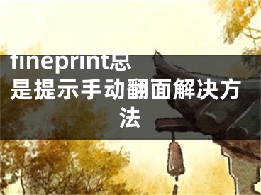 fineprint总是提示手动翻面解决方法