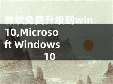 微软免费升级到win10,Microsoft Windows 10