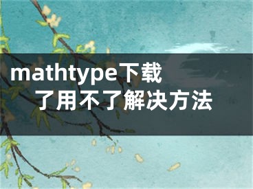 mathtype下载了用不了解决方法