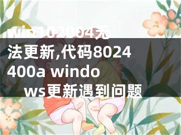 win102004无法更新,代码8024400a windows更新遇到问题