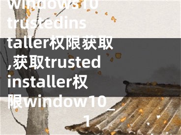 windows10 trustedinstaller权限获取,获取trustedinstaller权限window10_1