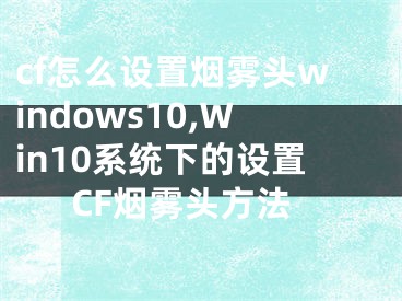 cf怎么设置烟雾头windows10,Win10系统下的设置CF烟雾头方法