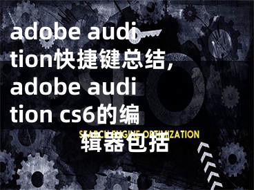 adobe audition快捷键总结,adobe audition cs6的编辑器包括