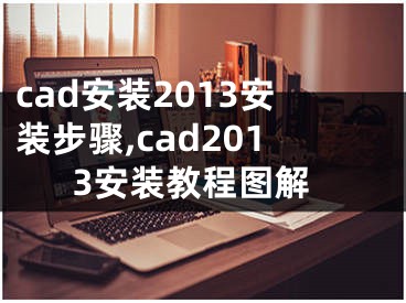 cad安装2013安装步骤,cad2013安装教程图解