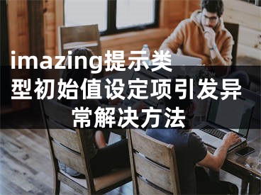 imazing提示类型初始值设定项引发异常解决方法