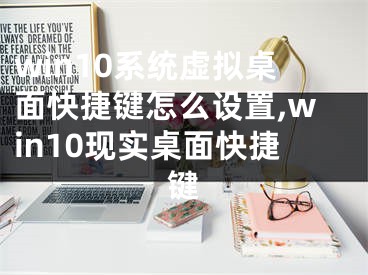 win10系统虚拟桌面快捷键怎么设置,win10现实桌面快捷键